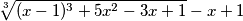\sqrt[3]{(x-1)^3+5x^2-3x+1}-x+1