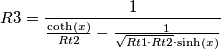 R3={{1}\over{{{\coth(x)}\over{{Rt2}}}-{{1}\over{\sqrt{{Rt1}\cdot{Rt2}}\cdot\sinh(x)}}}}