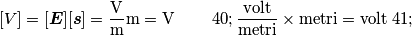 [V]=[\boldsymbol{E}][\boldsymbol{s}]=\frac{\text{V}}{\text{m}}\text{m}=\text{V} \qquad \left(\frac{\text{volt}}{\text{metri}} \times \text{metri}=\text{volt} \right)