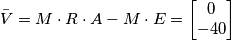 \bar{V}=M\cdot R\cdot A - M\cdot E= \left[\begin{matrix} 0 \\ -40 \end{matrix}\right]