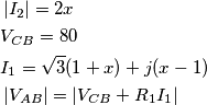 \begin{align}
& \left| {{I}_{2}} \right|=2x \\
& {{V}_{CB}}=80 \\
& {{I}_{1}}=\sqrt{3}(1+x)+j(x-1) \\
& \left| {{V}_{AB}} \right|=\left| {{V}_{CB}}+{{R}_{1}}{{I}_{1}} \right| \\
\end{align} \begin{align}
& \left| {{I}_{2}} \right|=2x \\
& {{V}_{CB}}=80 \\
& {{I}_{1}}=\sqrt{3}(1+x)+j(x-1) \\
& \left| {{V}_{AB}} \right|=\left| {{V}_{CB}}+{{R}_{1}}{{I}_{1}} \right| \\
\end{align}
