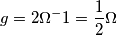 g=2{\Omega}^-1=\frac{1}{2} \Omega g=2{\Omega}^-1=\frac{1}{2} \Omega