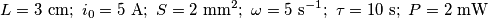 L = 3\ \mathrm{cm};\ i_0 = 5\ \mathrm{A};\ S = 2\ \mathrm{mm^2};\ \omega = 5\ \mathrm{s^{-1}};\ \tau = 10\ \mathrm{s};\ P = 2\ \mathrm{mW}