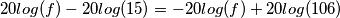 20log(f) - 20log(15) = -20log(f) + 20log(106)