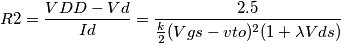 \[R2=\frac{VDD-Vd}{Id}= \frac{2.5}{\frac{k}{2}(Vgs-vto)^2(1+\lambda Vds)}\]
