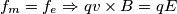 f_{m}=f_{e} \Rightarrow qv\times B=qE f_{m}=f_{e} \Rightarrow qv\times B=qE
