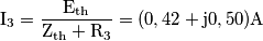 \text{I}_\text{3}=\frac{\text{E}_\text{th}}{\text{Z}_\text{th}+\text{R}_\text{3}}=(0,42+\text{j}0,50)\text{A} \text{I}_\text{3}=\frac{\text{E}_\text{th}}{\text{Z}_\text{th}+\text{R}_\text{3}}=(0,42+\text{j}0,50)\text{A}