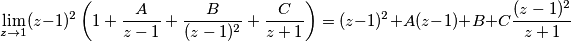 \lim_{z\to 1} (z-1)^2 \left( 1+\frac{A}{z-1}+\frac{B}{(z-1)^2}+\frac{C}{z+1} \right)}=(z-1)^2+A}(z-1)+B+C\frac{(z-1)^2}{z+1}