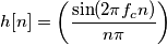 h[n] = \left (\frac{\sin(2 \pi f_c n)}{n \pi} \right )