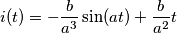 \[
i(t) =  - \frac{b}
{{a^3 }}\sin (at) + \frac{b}
{{a^2 }}t
\]