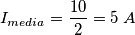 I_{media} = \frac {10}{2} = 5 \; A \;