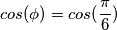 cos(\phi) = cos(\frac{\pi}{6}) cos(\phi) = cos(\frac{\pi}{6})