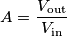A=\frac{V_\text{out}}{V_\text{in}}