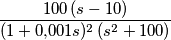 \frac{100\,{(s -10)}}{(1+ 0{,}001s)^2\,(s^2 + 100)}