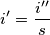 i'=\frac{i''}{s} i'=\frac{i''}{s}