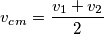 v_c_m = \frac{v_1 + v_2}{2}