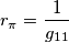 r_\pi = \frac{1}{g_{11}}
