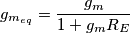 g_{m_{eq}} = \frac{g_m}{1+ g_m R_E}