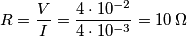 R = \frac{V}{I} = \frac{4\cdot10^{-2}}{4\cdot10^{-3}} = 10\,\Omega