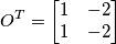 O^{T} = \begin{bmatrix} 1 & -2\\ 1& -2 \end{bmatrix} O^{T} = \begin{bmatrix} 1 & -2\\ 1& -2 \end{bmatrix}