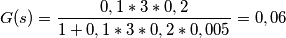 G(s)=\frac{0,1*3*0,2}{1+0,1*3*0,2*0,005}=0,06 G(s)=\frac{0,1*3*0,2}{1+0,1*3*0,2*0,005}=0,06