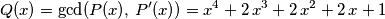 Q(x) = \mbox{gcd}(P(x),\,P'(x)) = x^4+2\,x^3+2\,x^2+2\,x+1