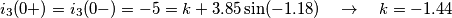 {{i}_{3}}(0+)={{i}_{3}}(0-)=-5=k+3.85\sin (-1.18)\quad \to \quad k=-1.44 {{i}_{3}}(0+)={{i}_{3}}(0-)=-5=k+3.85\sin (-1.18)\quad \to \quad k=-1.44
