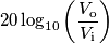 20\log_{10}\left ( \frac{V_\text{o}}{V_\text{i}}\right) 20\log_{10}\left ( \frac{V_\text{o}}{V_\text{i}}\right)