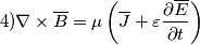 4) \nabla \times \overline{B} =\mu\left(\overline{J} +\varepsilon{\frac {\partial \overline{E} }{\partial t}}\right)