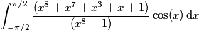 \[\int_{-\pi/2}^{\pi/2} \frac{(x^8+x^7+x^3+x+1)}{(x^8+1)}\cos(x)\,\text{d}x = \[\int_{-\pi/2}^{\pi/2} \frac{(x^8+x^7+x^3+x+1)}{(x^8+1)}\cos(x)\,\text{d}x =