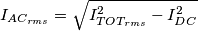 I_{AC_{rms}}=\sqrt{I^2_{TOT_{rms}}-I^2_{DC}} I_{AC_{rms}}=\sqrt{I^2_{TOT_{rms}}-I^2_{DC}}