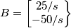 B =
\begin{bmatrix}
25/s\\
-50/s\\
\end{Bmatrix} B =
\begin{bmatrix}
25/s\\
-50/s\\
\end{Bmatrix}