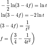\begin{aligned}
& - {1 \over 2} \ln(3 - 4f) = \ln t \\
& \ln(3 - 4f) = -2 \ln t \\
& (3 - 4f) = {1 \over t^2} \\
& f = \left ( {3 \over 4} - {1 \over 4t^2} \right )
\end{aligned} \begin{aligned}
& - {1 \over 2} \ln(3 - 4f) = \ln t \\
& \ln(3 - 4f) = -2 \ln t \\
& (3 - 4f) = {1 \over t^2} \\
& f = \left ( {3 \over 4} - {1 \over 4t^2} \right )
\end{aligned}