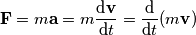 \mathbf{F} = m \mathbf{a} = m\frac{\text{d}\mathbf{v}}{\text{d} t} = \frac{\text{d}}{\text{d} t}(m\mathbf{v}) \mathbf{F} = m \mathbf{a} = m\frac{\text{d}\mathbf{v}}{\text{d} t} = \frac{\text{d}}{\text{d} t}(m\mathbf{v})