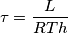 \tau= \frac{L}{RTh}