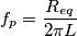 f_p=\frac{R_{eq}}{2\pi L}}