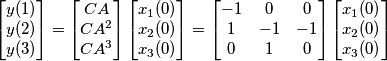 \begin{bmatrix} y(1) \\ y(2) \\ y(3) \end{bmatrix}=\begin{bmatrix}  CA \\ CA^2 \\ CA^3 \end{bmatrix}\begin{bmatrix} x_1(0) \\ x_2(0) \\ x_3(0) \end{bmatrix}=\begin{bmatrix}  -1 & 0 & 0 \\ 1 & -1 & -1 \\ 0 & 1 & 0 \end{bmatrix}\begin{bmatrix} x_1(0) \\ x_2(0) \\ x_3(0) \end{bmatrix}