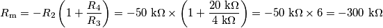 R_\text{m} = -R_2 \left( 1+\frac{R_4}{R_3} \right)=-50\text{ k}\Omega \times \left(1+\frac{20\text{ k}\Omega} {4\text{ k}\Omega} \right)=-50\text{ k}\Omega\times 6=-300\text{ k}\Omega R_\text{m} = -R_2 \left( 1+\frac{R_4}{R_3} \right)=-50\text{ k}\Omega \times \left(1+\frac{20\text{ k}\Omega} {4\text{ k}\Omega} \right)=-50\text{ k}\Omega\times 6=-300\text{ k}\Omega