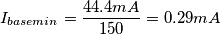I_{base min} = \frac {44.4mA} {150} = 0.29 mA