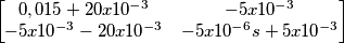 \begin{bmatrix} 0,015 +20 x 10^{-3} & - 5 x 10^{-3}  \\ 
-5 x 10^{-3} - 20 x 10^{-3} & -5 x 10^{-6} s + 5 x 10^{-3} \end{bmatrix}