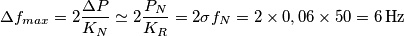 \Delta f_{max} = 2\frac{{\Delta P}}{{{K_N}}} \simeq 2\frac{{{P_N}}}{{{K_R}}} = 2 \sigma {f_N} = 2 \times 0,06 \times 50 = 6 \, {\rm{Hz}}