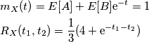 \begin{aligned}
& m_X(t) = E[A] + E[B]\text e^{-t} = 1\\
& R_X(t_1,t_2) = {1 \over 3}(4 + \text e^{-t_1 - t_2})
\end{aligned}