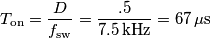 T_\text{on}=\frac{D}{f_\text{sw}}=\frac{.5}{7.5\,\text{kHz}}=67\,\mu\text{s} T_\text{on}=\frac{D}{f_\text{sw}}=\frac{.5}{7.5\,\text{kHz}}=67\,\mu\text{s}