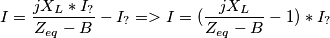 I = \frac{ jX_L *I_?}{Z_{eq}-B} - I_? => I = ( \frac{ jX_L}{Z_{eq}-B} -1) *I_? I = \frac{ jX_L *I_?}{Z_{eq}-B} - I_? => I = ( \frac{ jX_L}{Z_{eq}-B} -1) *I_?