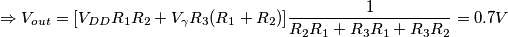 \Rightarrow V_{out}=[V_{DD}R_1R_2+V_\gamma R_3(R_1+R_2)]\frac{1}{R_2R_1+R_3R_1+R_3R_2}=0.7V