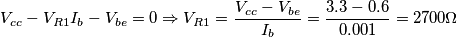 V_{cc} - V_{R1} I_b - V_{be} = 0 \Rightarrow V_{R1} = \frac{V_{cc} - V_{be}}{I_b} = \frac{3.3 - 0.6}{0.001} = 2700\Omega V_{cc} - V_{R1} I_b - V_{be} = 0 \Rightarrow V_{R1} = \frac{V_{cc} - V_{be}}{I_b} = \frac{3.3 - 0.6}{0.001} = 2700\Omega