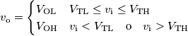 v_\text{o} = \begin{cases}V_\text{OL} & V_\text{TL} \le v_\text{i} \le V_\text{TH} \\
V_\text{OH} & v_\text{i} < V_\text{TL}\quad\text{o}\quad v_\text{i} > V_\text{TH}
\end{cases} v_\text{o} = \begin{cases}V_\text{OL} & V_\text{TL} \le v_\text{i} \le V_\text{TH} \\
V_\text{OH} & v_\text{i} < V_\text{TL}\quad\text{o}\quad v_\text{i} > V_\text{TH}
\end{cases}