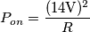 P_{on}=\frac{(14\text{V})^2}{R} P_{on}=\frac{(14\text{V})^2}{R}