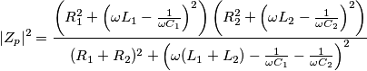|Z_p|^2=\frac{\left (R_1^2+\left (\omega L_1-\frac{1}{\omega C_1} \right )^2 \right )\left (R_2^2+\left (\omega L_2-\frac{1}{\omega C_2} \right )^2 \right )}{(R_1+R_2)^2+\left (\omega(L_1+L_2)-\frac{1}{\omega C_1}-\frac{1}{\omega C_2}\right )^2} |Z_p|^2=\frac{\left (R_1^2+\left (\omega L_1-\frac{1}{\omega C_1} \right )^2 \right )\left (R_2^2+\left (\omega L_2-\frac{1}{\omega C_2} \right )^2 \right )}{(R_1+R_2)^2+\left (\omega(L_1+L_2)-\frac{1}{\omega C_1}-\frac{1}{\omega C_2}\right )^2}