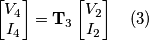 \begin{bmatrix}V_4\\I_4\end{bmatrix} = \mathbf{T}_3\begin{bmatrix}V_2 \\ I_2\end{bmatrix}\quad(3) \begin{bmatrix}V_4\\I_4\end{bmatrix} = \mathbf{T}_3\begin{bmatrix}V_2 \\ I_2\end{bmatrix}\quad(3)